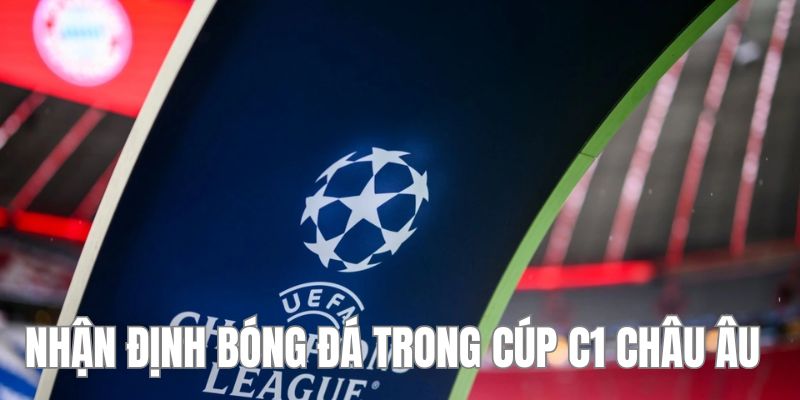 Tầm quan trọng của nhận định bóng đá trong Cúp C1 châu Âu