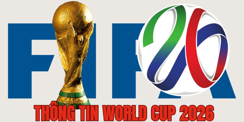 Tìm hiểu thông tin World Cup 2026 mới nhất