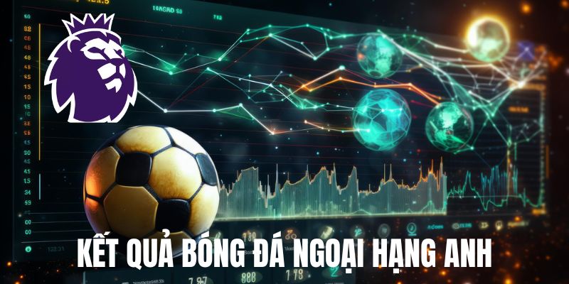 Vai trò quan trọng của kết quả bóng đá Ngoại hạng Anh