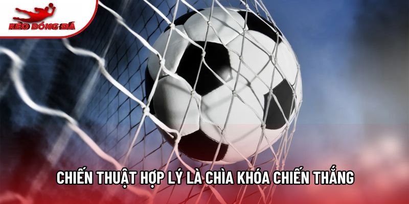 Chiến thuật hợp lý là chìa khóa chiến thắng