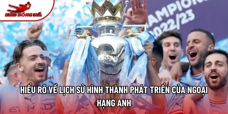 Hiểu rõ về lịch sử hình thành phát triển của Ngoại Hạng Anh