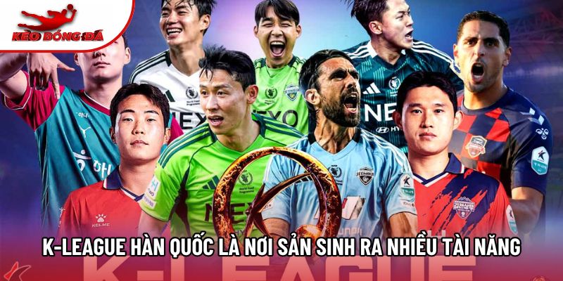 K-League Hàn Quốc là nơi sản sinh ra nhiều tài năng