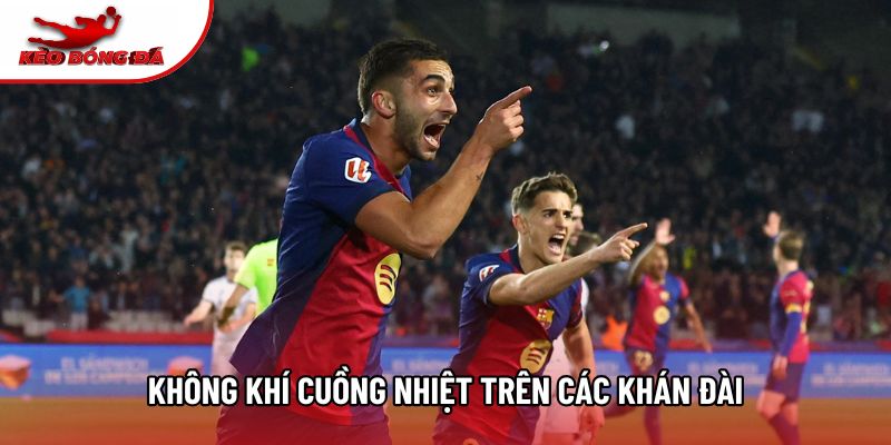 Không khí cuồng nhiệt trên các khán đài