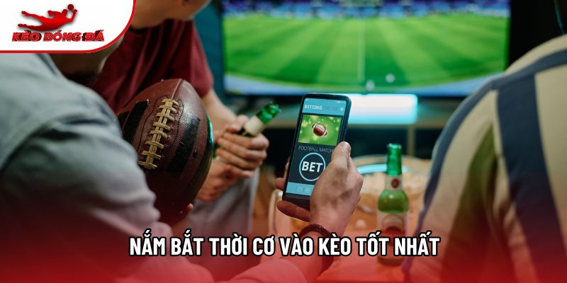 Nắm bắt thời cơ vào kèo tốt nhất