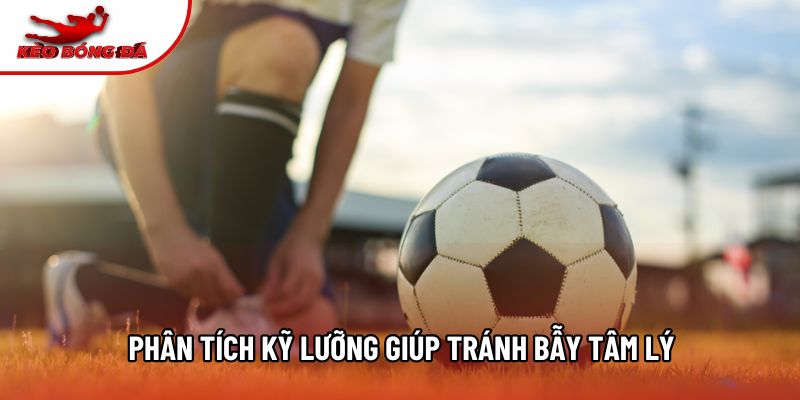 Phân tích kỹ lưỡng giúp tránh bẫy tâm lý