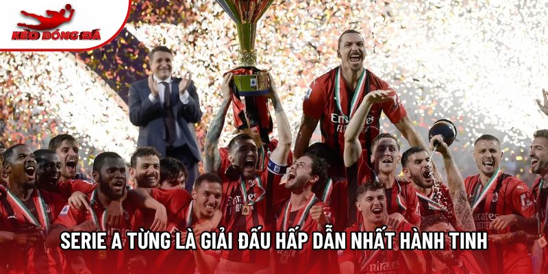 Serie A từng là giải đấu hấp dẫn nhất hành tinh