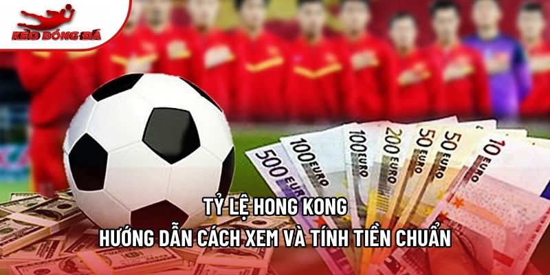 Tỷ Lệ Hong Kong - Hướng Dẫn Cách Xem Và Tính Tiền Chuẩn