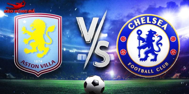 Soi Kèo Aston Villa Vs Chelsea 02h30 05/03 - Ngoại Hạng Anh
